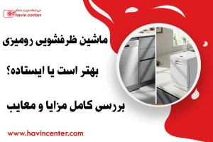 ماشین ظرفشویی رومیزی بهتر است یا ایستاده؟ بررسی کامل مزایا و معایب